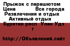 Прыжок с парашютом › Цена ­ 4 900 - Все города Развлечения и отдых » Активный отдых   . Бурятия респ.,Улан-Удэ г.